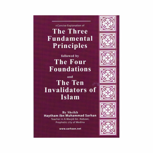 A Concise Explanation of The Three Fundamental Principles followed by The Four Foundations and The Ten Invalidators of Islam